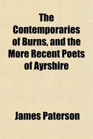 The Contemporaries of Burns, and the More Recent Poets of Ayrshire