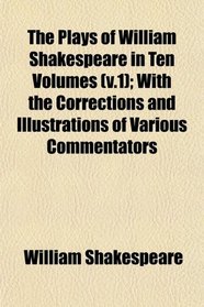 The Plays of William Shakespeare in Ten Volumes (v.1); With the Corrections and Illustrations of Various Commentators