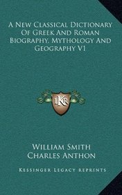 A New Classical Dictionary Of Greek And Roman Biography, Mythology And Geography V1