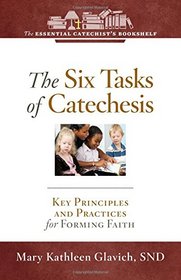 The Six Tasks of Catechesis: Key Principles for Forming Faith (Essential Catechist's Bookshelf)