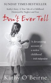 Don't Ever Tell: Kathy's Story: A True Tale of a Childhood Destroyed by Neglect and Fear