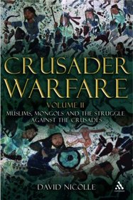 Crusader Warfare: Muslims, Mongols and the Struggle Against the Crusades 1050-1300 AD
