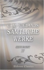 C. M. Wielands smtliche Werke: Supplement, Band IV. Erinnerungen an eine Freundin; Das Gesicht des Mirza; Timoklea; Platonische Betrachtungen ber den Menschen (German Edition)