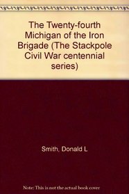 The Twenty-fourth Michigan of the Iron Brigade (The Stackpole Civil War centennial series)