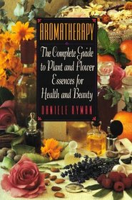 Aromatherapy : The Complete Guide to Plant and Flower Essences for Health and Beauty