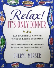 Relax, It's Only Dinner : Whether With Family or Company, You Can Eat Splendidly Without Losing Your Mind