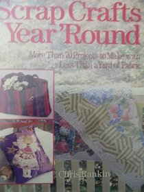Scrap Crafts Year 'Round: More Than 70 Projects to Make With Less Than a Yard of Fabric