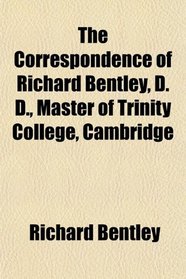 The Correspondence of Richard Bentley, D. D., Master of Trinity College, Cambridge