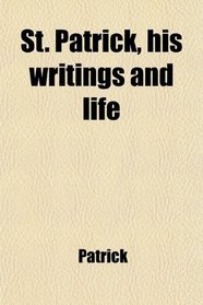 St. Patrick, his writings and life