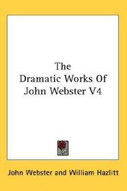 The Dramatic Works Of John Webster V4