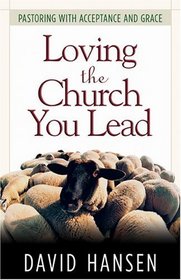 Loving The Church You Lead: Pastoring With Acceptance And Grace