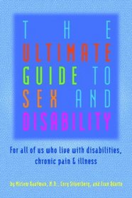 The Ultimate Guide to Sex and Disability: For All of Us Who Live with Disabilities, Chronic Pain and Illness