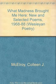 What Madness Brought Me Here: New and Selected Poems, 1968-1988 (Wesleyan Poetry)