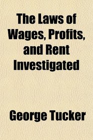 The Laws of Wages, Profits, and Rent Investigated