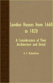 London Houses From 1660 To 1820 - A Consideration Of Their Architecture And Detail