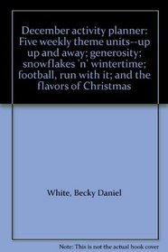 December activity planner: Five weekly theme units--up up and away; generosity; snowflakes 'n' wintertime; football, run with it; and the flavors of Christmas