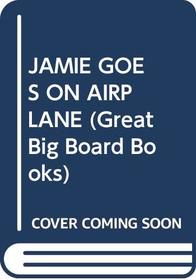 JAMIE GOES ON AIRPLANE (Great Big Board Books)