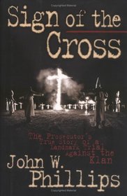 Sign of the Cross: The Prosecutor's True Story of a Landmark Trial Against the Klan