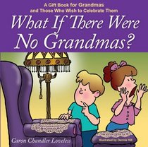 What if There Were No Grandmas?: A Gift Book for Grandmas and Those Who Wish to Celebrate Them