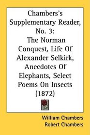 Chambers's Supplementary Reader, No. 3: The Norman Conquest, Life Of Alexander Selkirk, Anecdotes Of Elephants, Select Poems On Insects (1872)