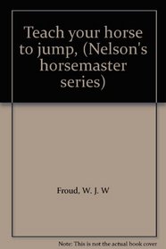 Teach your horse to jump, (Nelson's horsemaster series)