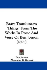 Brave Translunary: Things' From The Works In Prose And Verse Of Ben Jonson (1895)