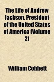 The Life of Andrew Jackson, President of the United States of America (Volume 2)