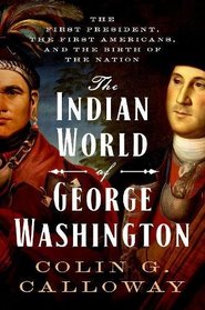 The Indian World of George Washington: The First President, the First Americans, and the Birth of the Nation