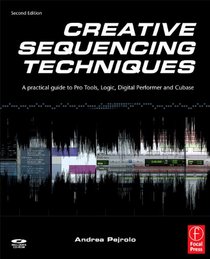 Creative Sequencing Techniques for Music Production, Second Edition: A Practical Guide to Pro Tools, Logic, Digital Performer, and Cubase