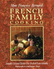 Madame Francoise Bernard's French Family Cooking: Simply Elegant Dishes for Stylish Entertaining