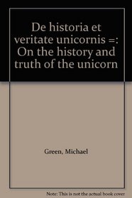 De historia et veritate unicornis =: On the history and truth of the unicorn