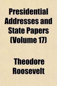 Presidential Addresses and State Papers (Volume 17)