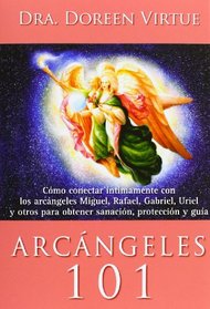 Arcangeles 101 / Archangels 101: Cmo Conectar ntimamente Con Los Arcngeles Miguel, Rafael, Gabriel, Uriel Y Otros Para Obtener Sanacin, Proteccin Y Gua (Spanish Edition)