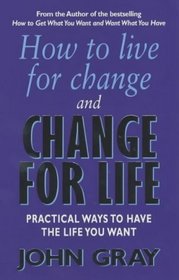 How to Live for Change and Change for Life: Practical Ways to Have the Life You Want
