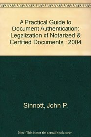 A Practical Guide to Document Authentication: Legalization of Notarized & Certified Documents : 2004