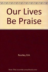 Our Lives Be Praise