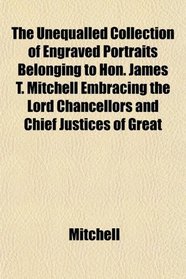 The Unequalled Collection of Engraved Portraits Belonging to Hon. James T. Mitchell Embracing the Lord Chancellors and Chief Justices of Great
