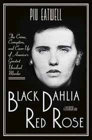 Black Dahlia, Red Rose: The Crime, Corruption, and Cover-Up of Americas Greatest Unsolved Murder