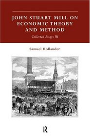 John Stuart Mill on Economic Theory and Method : Collected Essays III