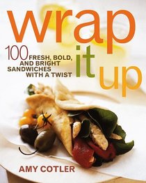 Wrap It Up : 100 Fresh, Bold, and Bright Sandwiches with a Twist