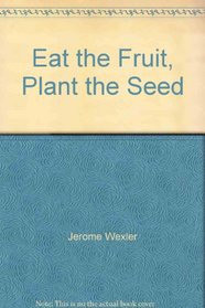 Eat the Fruit, Plant the Seed