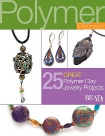 Polymer Pizzazz: 25 Great Polymer Clay Jewelry Projects