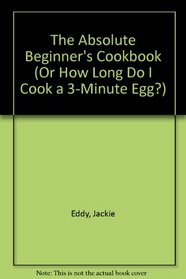 The Absolute Beginner's Cookbook (Or How Long Do I Cook a 3-Minute Egg?)