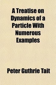 A Treatise on Dynamics of a Particle, With Numerous Examples