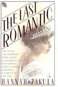 The Last Romantic: A Biography of Queen Marie of Roumania