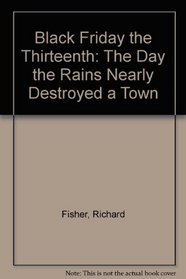 Black Friday the Thirteenth: The Day the Rains Nearly Destroyed a Town