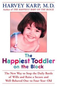 The Happiest Toddler on the Block : The New Way to Stop the Daily Battle of Wills and Raise a Secure and Well-Behaved One- to Four-Year-Old