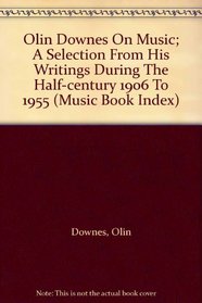 Olin Downes On Music; A Selection From His Writings During The Half-century 1906 To 1955 (Music Book Index)