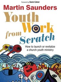 Youth Work from Scratch: How to Launch or Revitalize a Church Youth Ministry