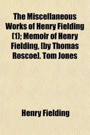 The Miscellaneous Works of Henry Fielding (1); Memoir of Henry Fielding, [by Thomas Roscoe]. Tom Jones